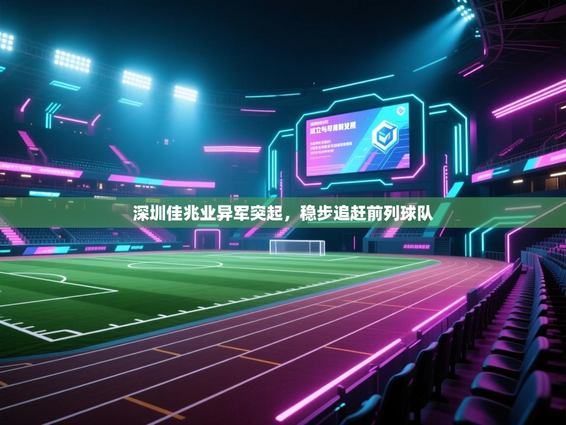 开云入口-深圳佳兆业异军突起,稳步追赶前列球队 第4张