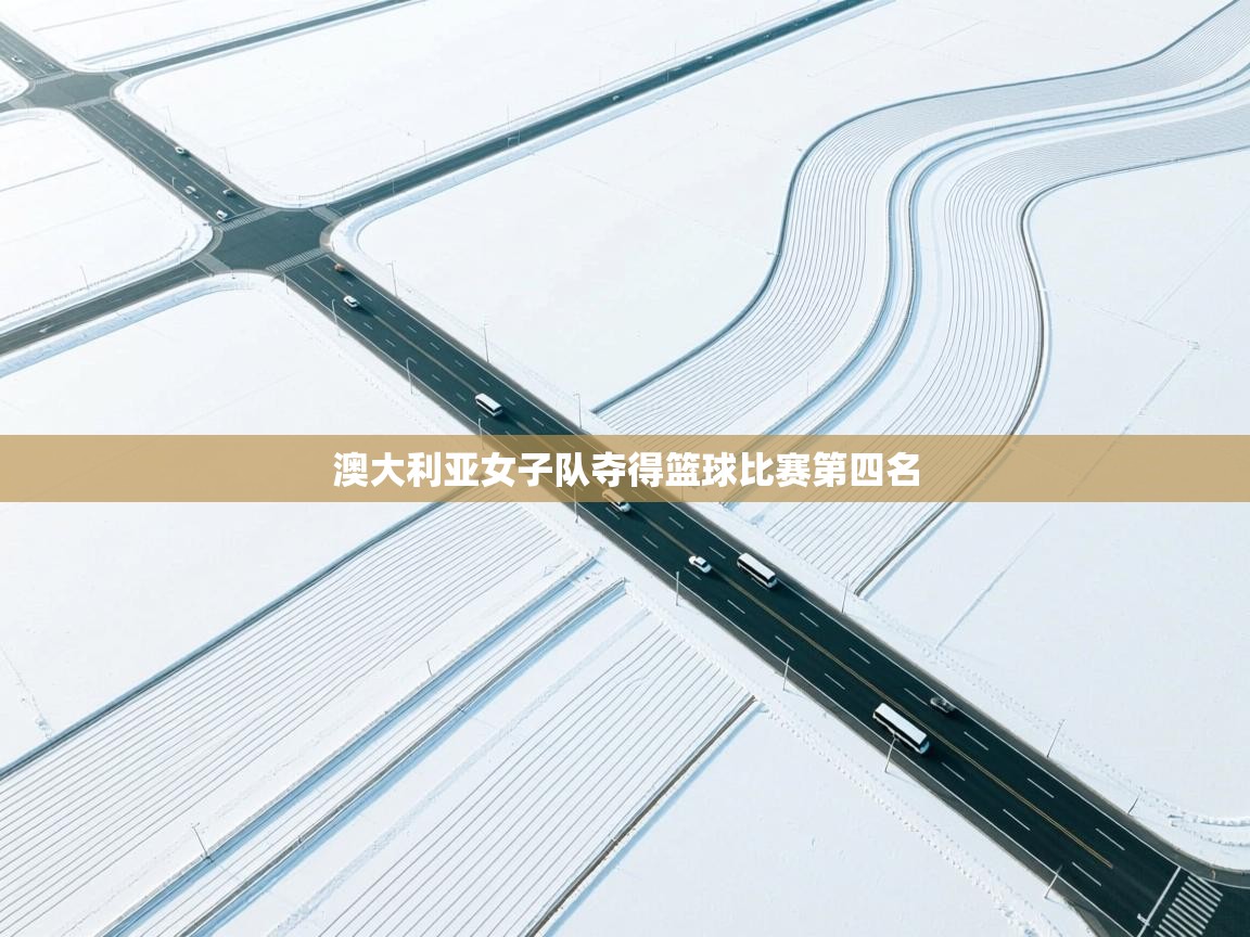 开云体育入口下载-澳大利亚女子队夺得篮球比赛第四名  第2张