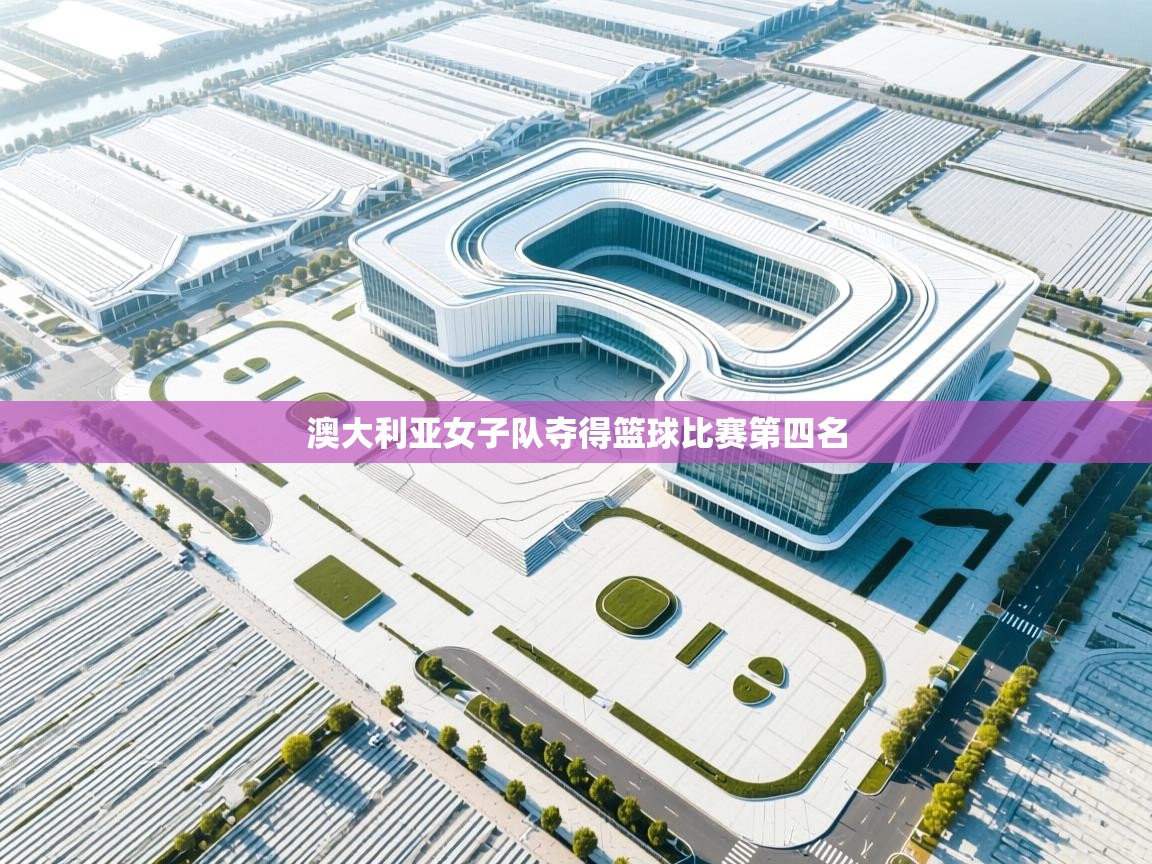 开云体育入口下载-澳大利亚女子队夺得篮球比赛第四名  第3张