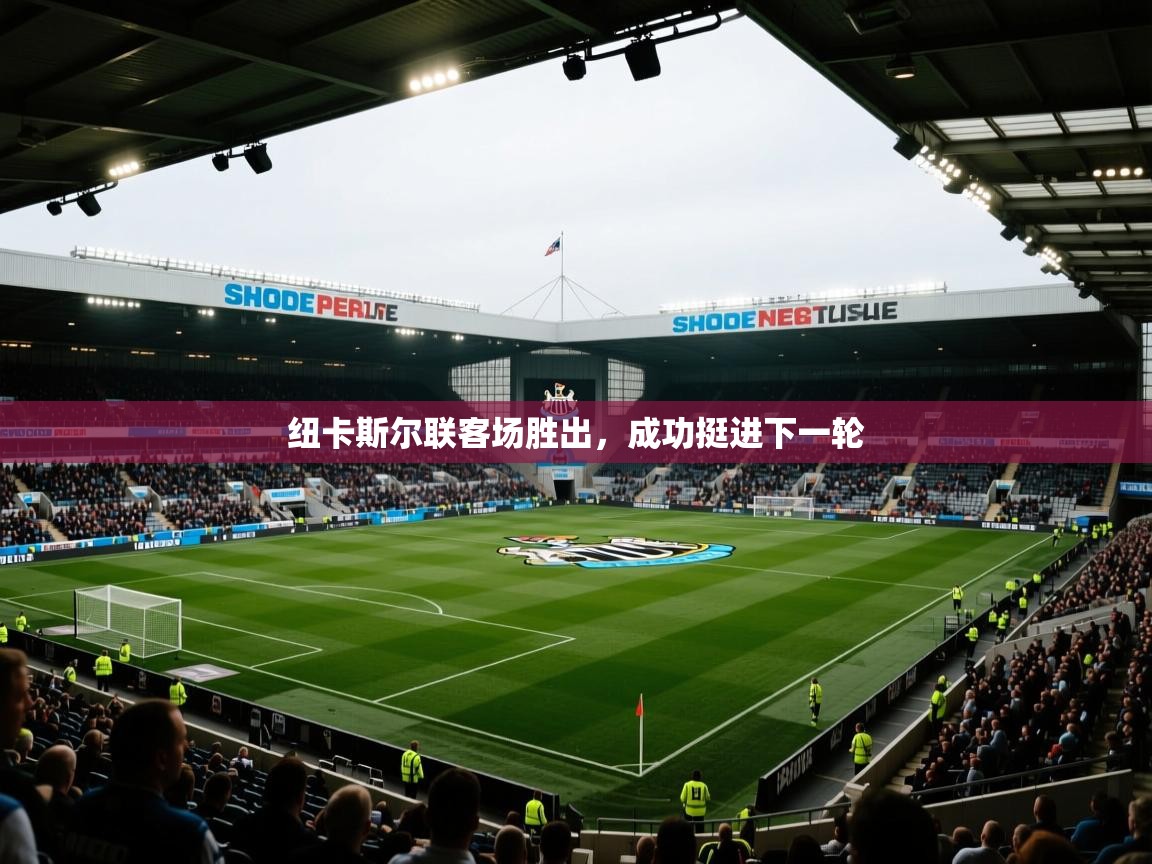 开云体育账号申诉通道-纽卡斯尔联客场胜出，成功挺进下一轮  第3张