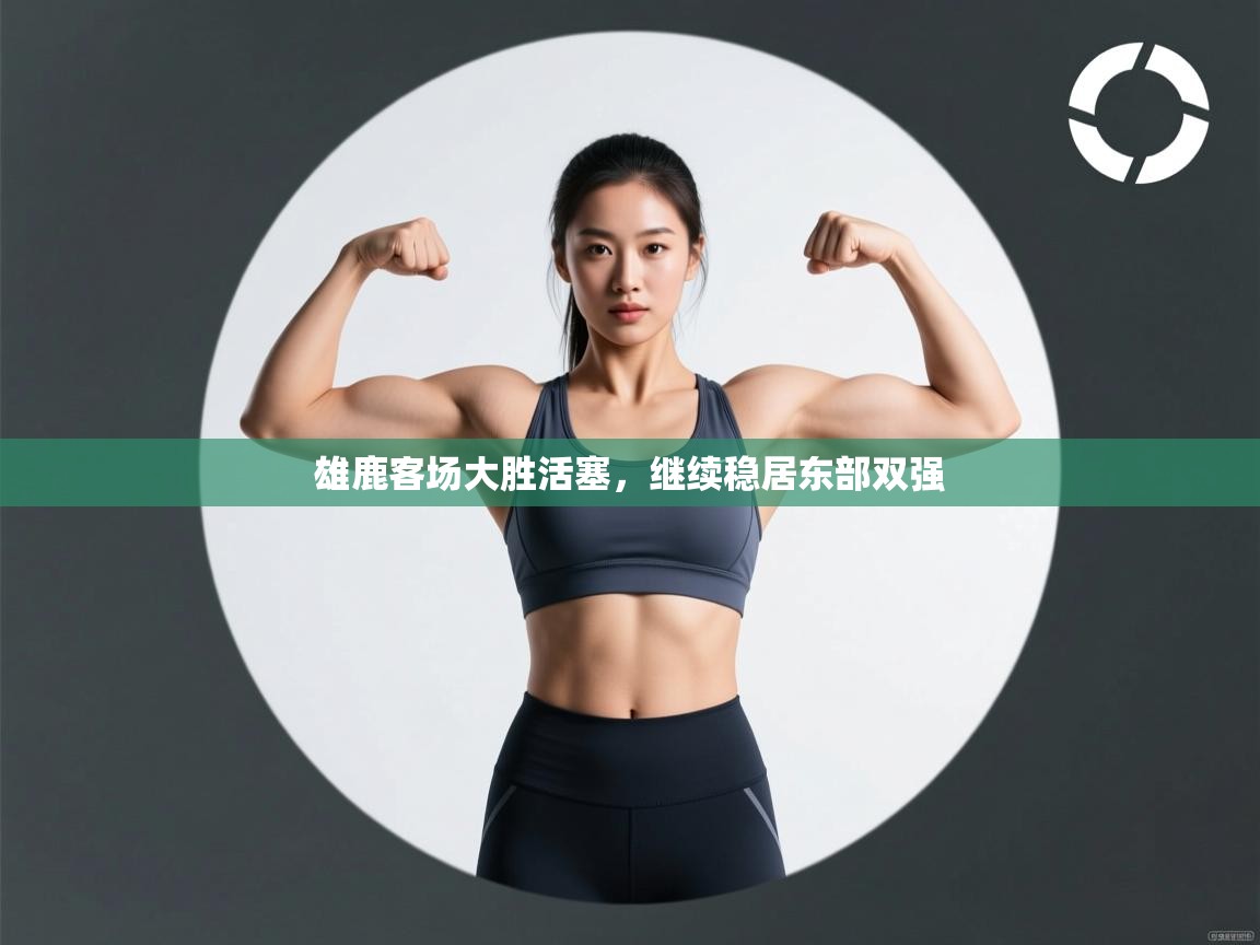 开云体育在线观看-雄鹿客场大胜活塞,继续稳居东部双强 第2张