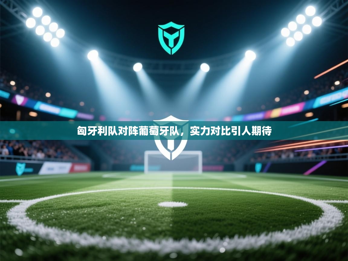 开云赛事直播-匈牙利队对阵葡萄牙队，实力对比引人期待  第2张