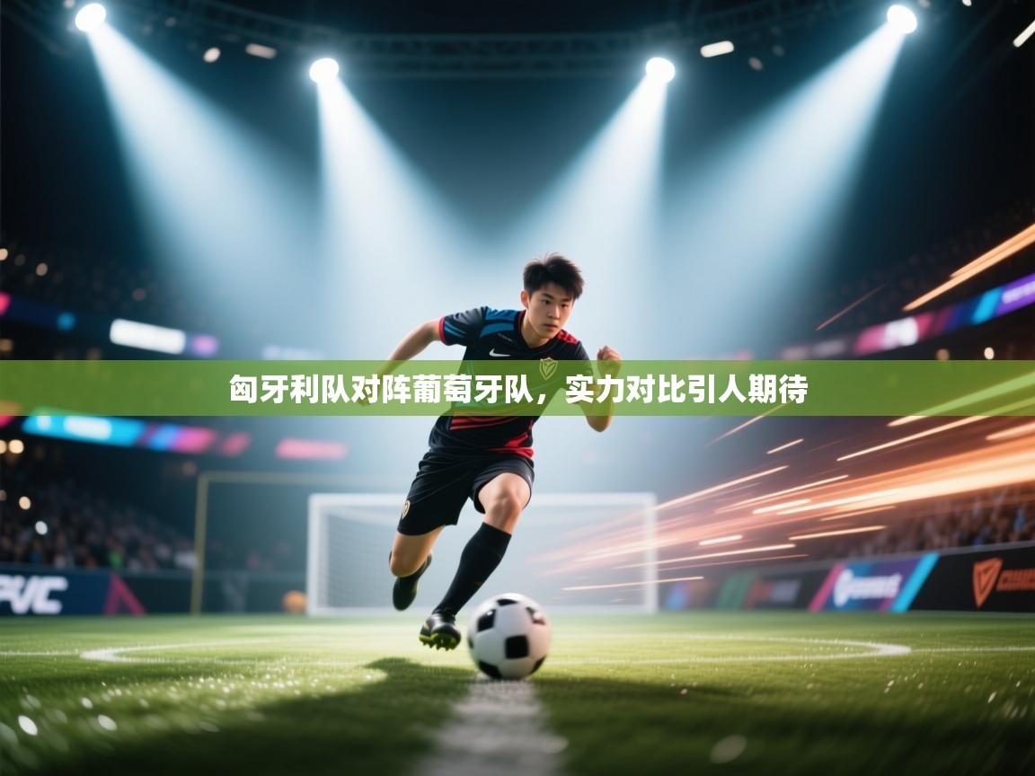 开云赛事直播-匈牙利队对阵葡萄牙队，实力对比引人期待  第4张