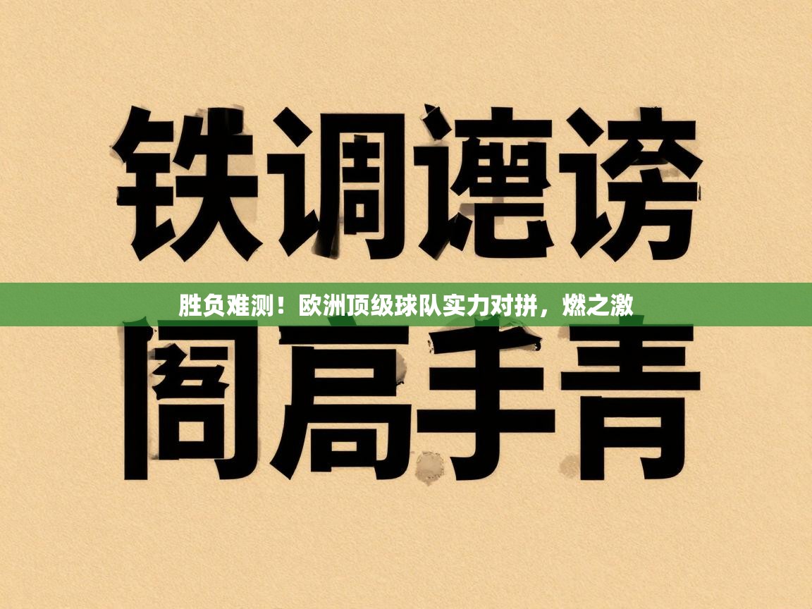 开运体育登录入口-胜负难测！欧洲顶级球队实力对拼，燃之激  第4张