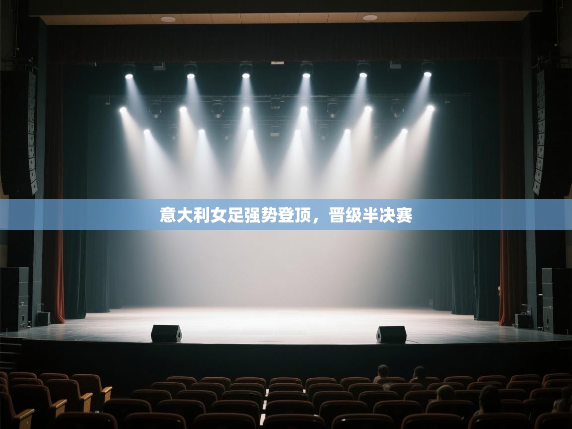 开云体育绑定手机指南-意大利女足强势登顶，晋级半决赛  第2张