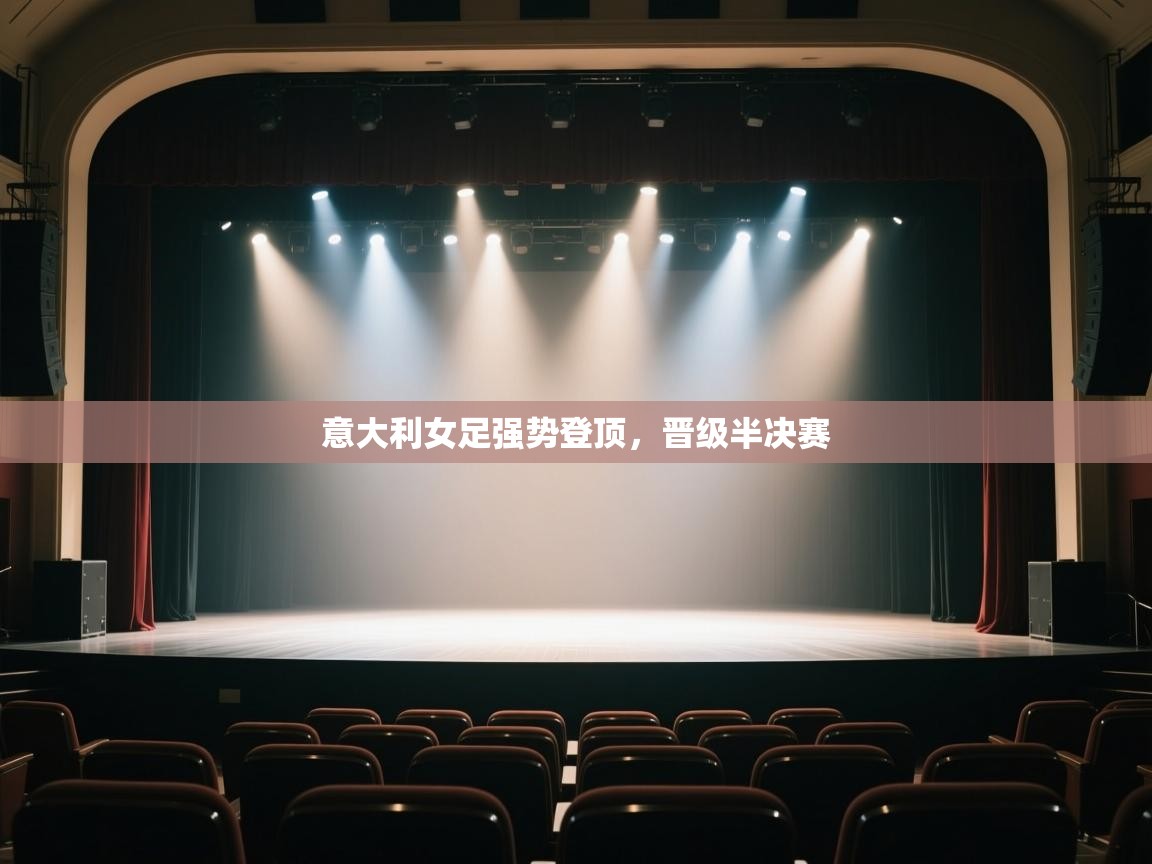 开云体育绑定手机指南-意大利女足强势登顶，晋级半决赛  第3张