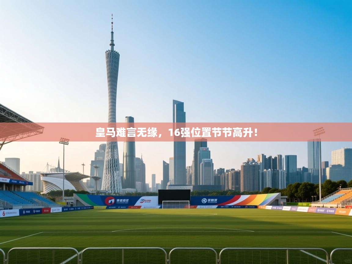 -皇马难言无缘,16强位置节节高升! 第3张