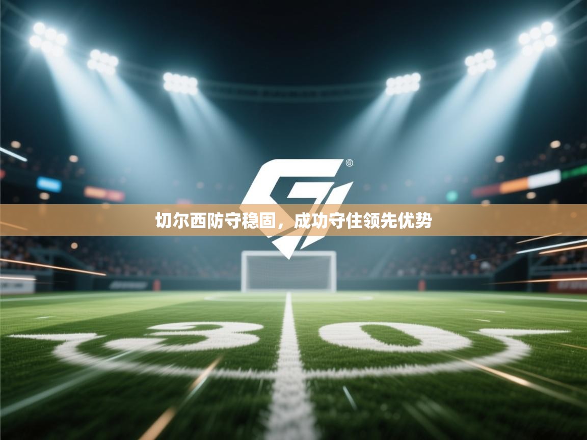 开云体育在线登录-切尔西防守稳固，成功守住领先优势  第4张