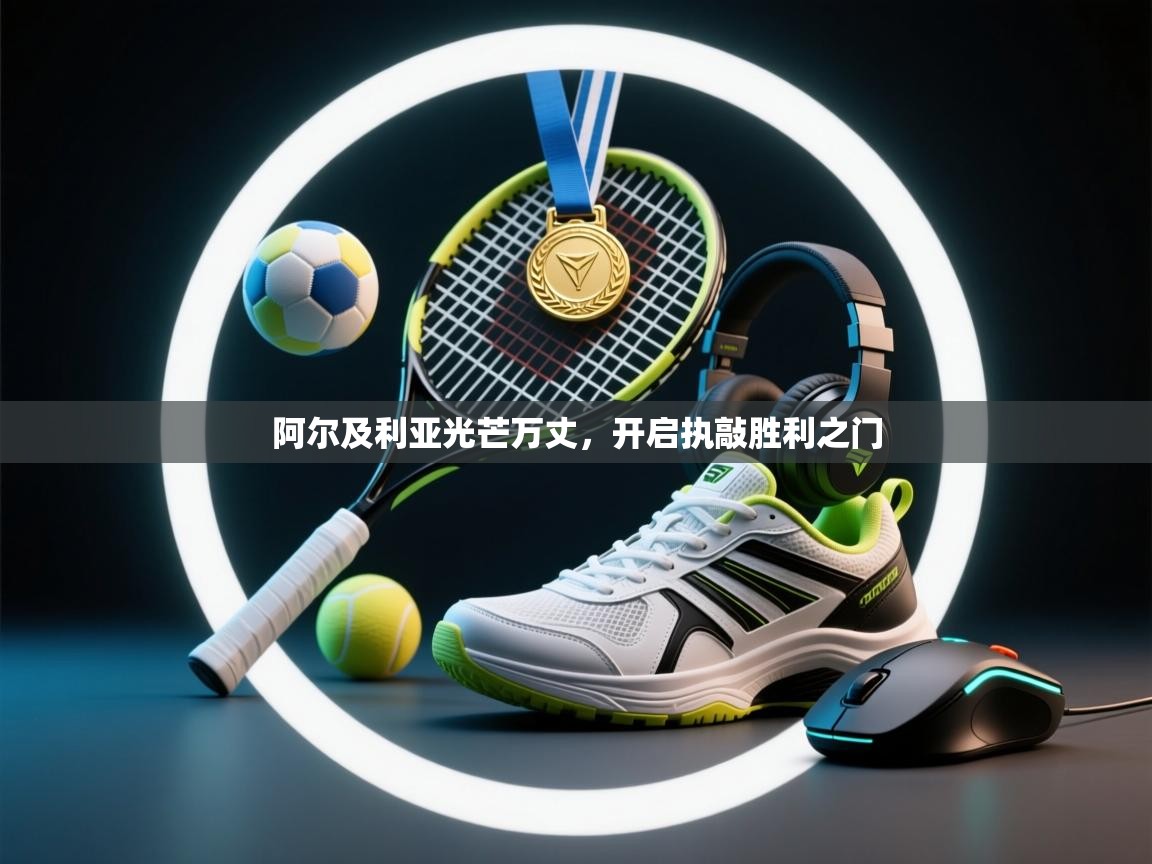 开云体育工单提交入口-阿尔及利亚光芒万丈，开启执敲胜利之门  第2张