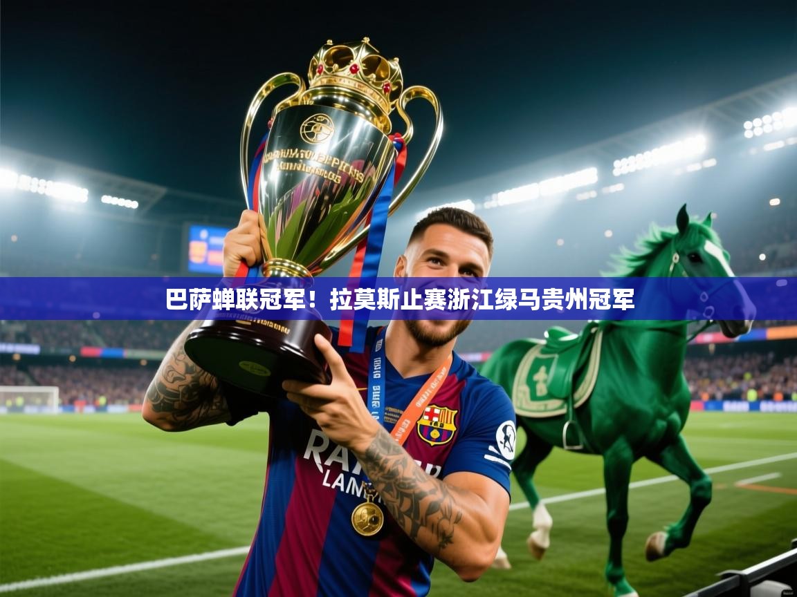 云开体育app网页版登录入口-巴萨蝉联冠军!拉莫斯止赛浙江绿马贵州冠军 第1张