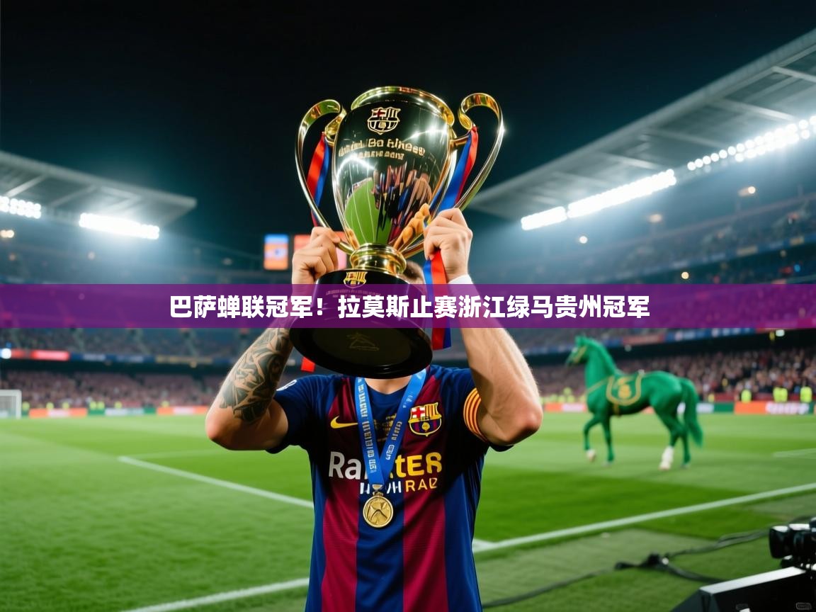 云开体育app网页版登录入口-巴萨蝉联冠军!拉莫斯止赛浙江绿马贵州冠军 第2张