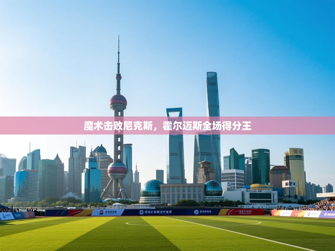 开云体育在线登录-魔术击败尼克斯，霍尔迈斯全场得分王  第3张