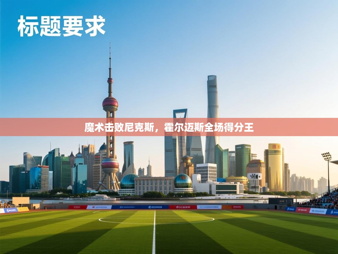 开云体育在线登录-魔术击败尼克斯，霍尔迈斯全场得分王  第4张