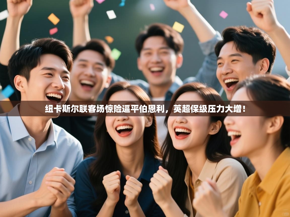 开云体育多语言中文版-纽卡斯尔联客场惊险逼平伯恩利,英超保级压力大增! 第4张