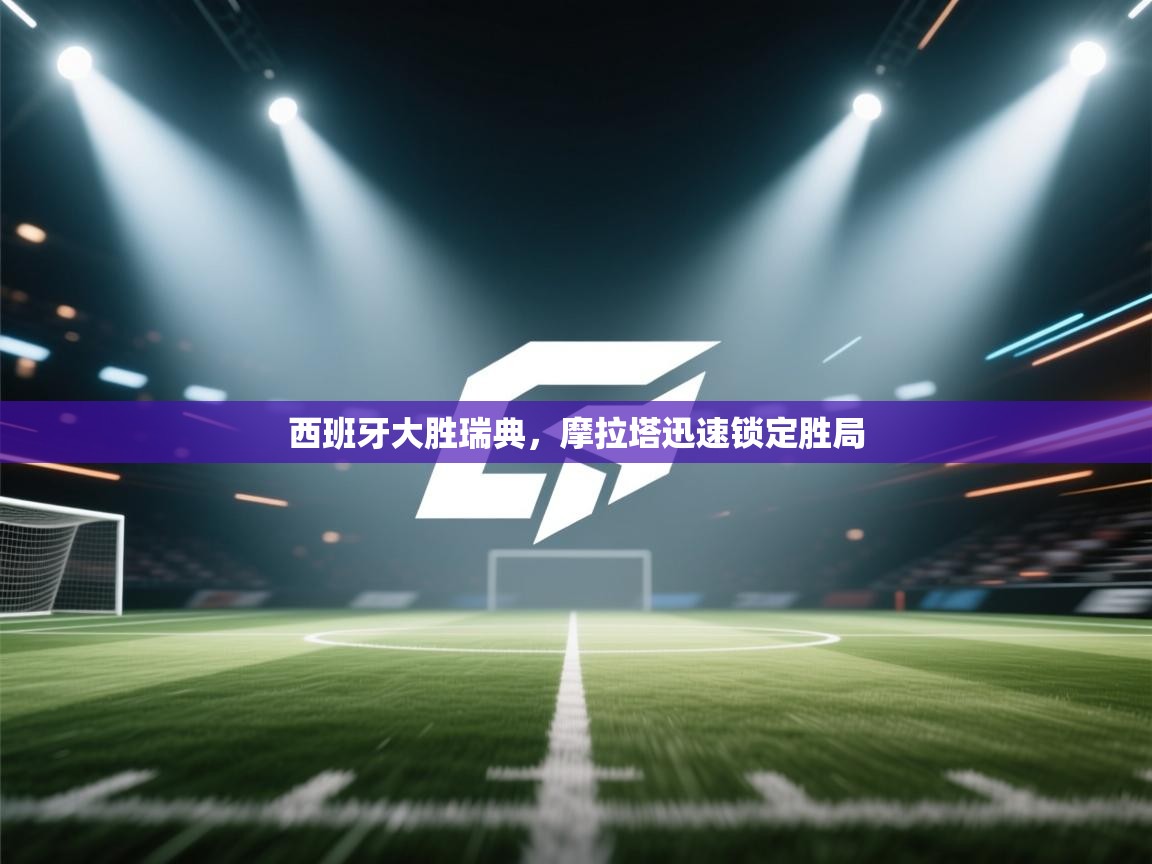 开云体育注册-西班牙大胜瑞典，摩拉塔迅速锁定胜局  第1张