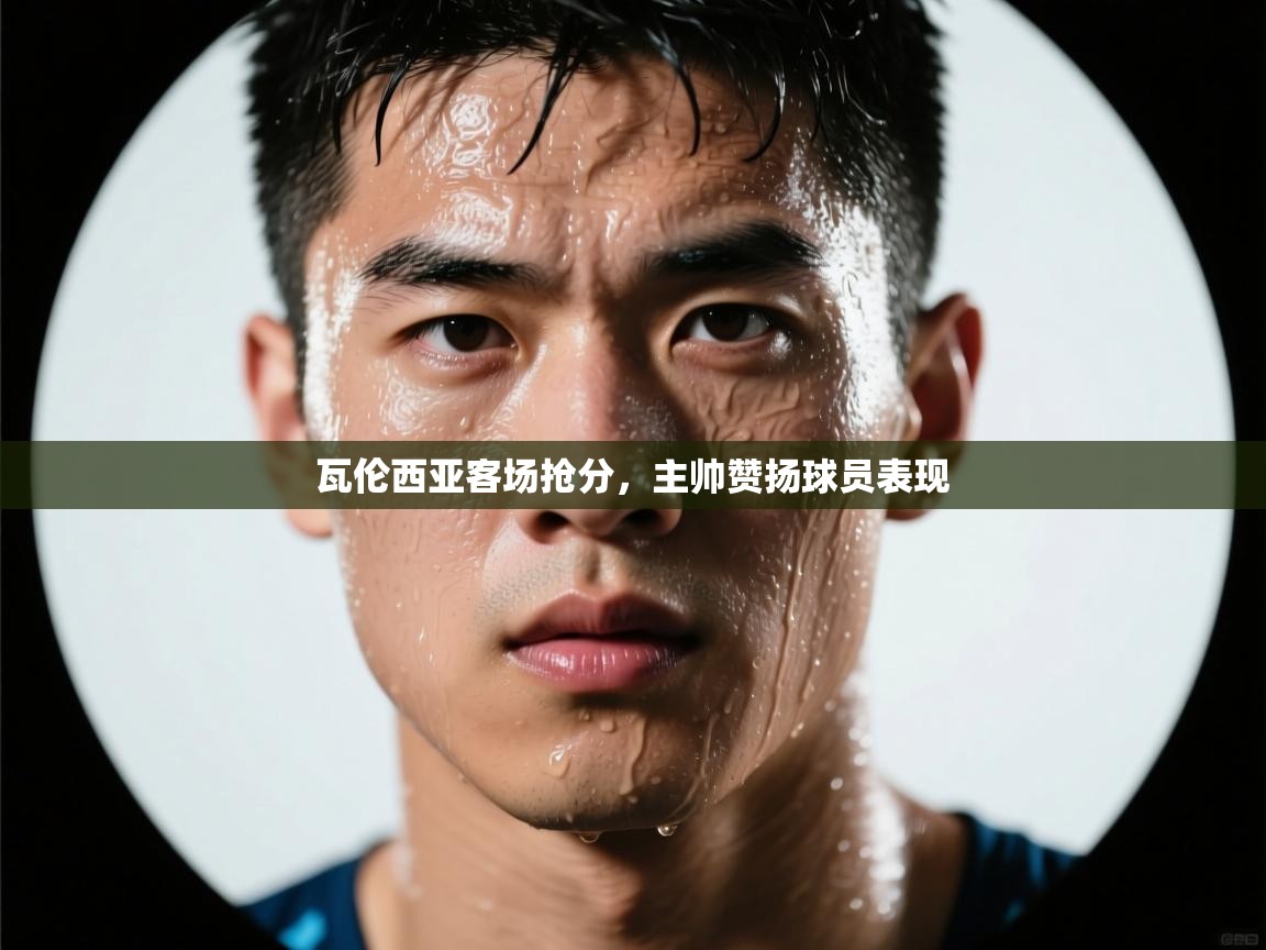 开云直播-瓦伦西亚客场抢分，主帅赞扬球员表现  第2张