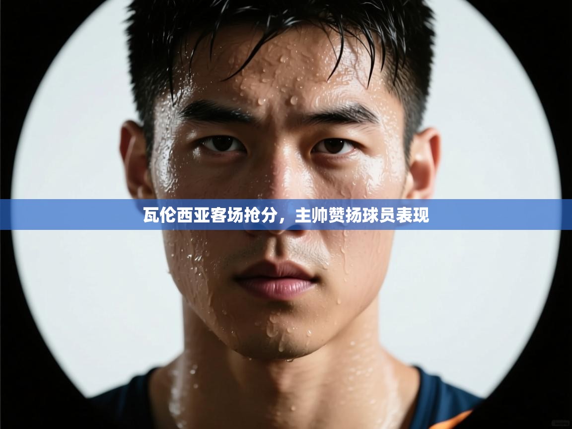 开云直播-瓦伦西亚客场抢分，主帅赞扬球员表现  第1张