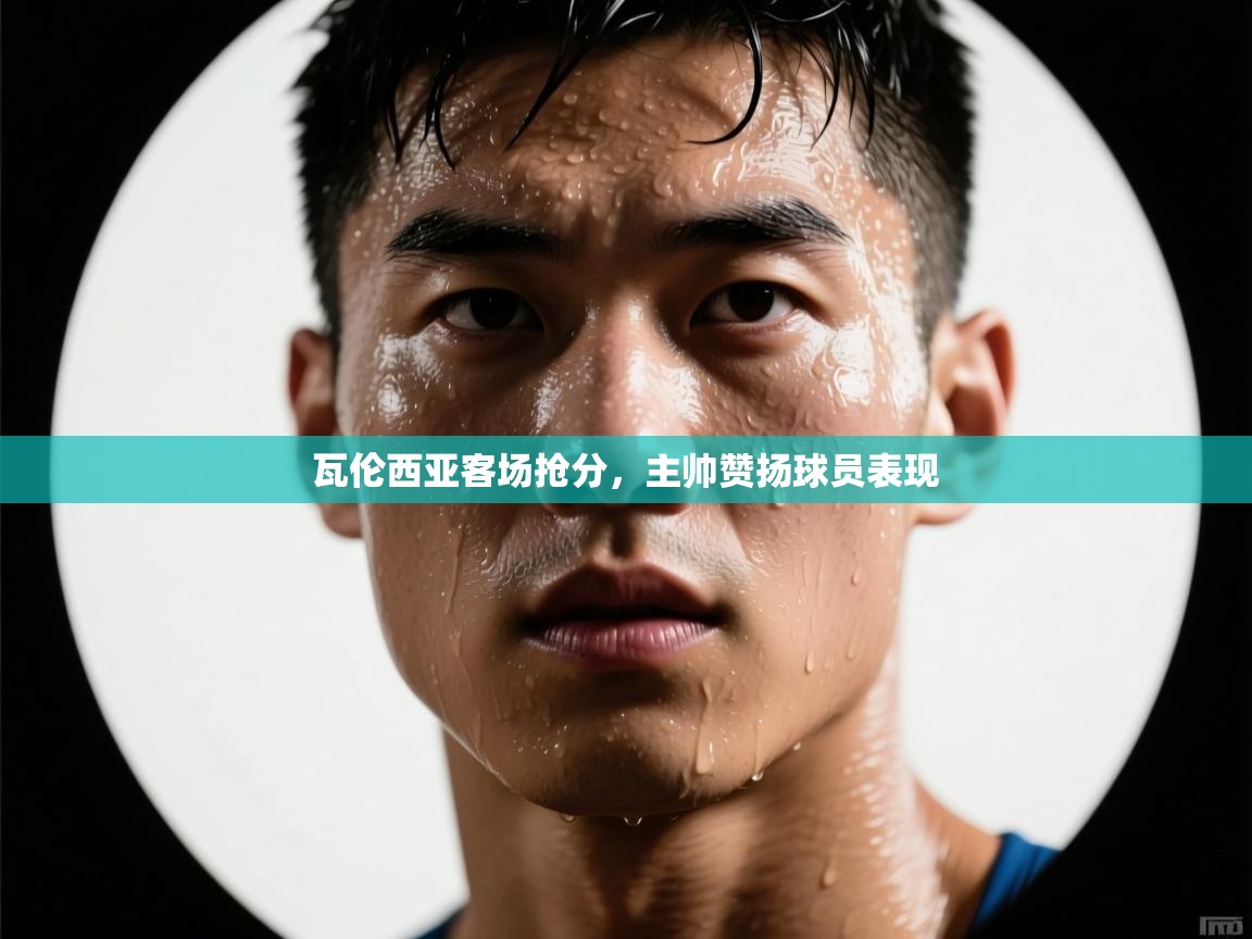 开云直播-瓦伦西亚客场抢分，主帅赞扬球员表现  第3张