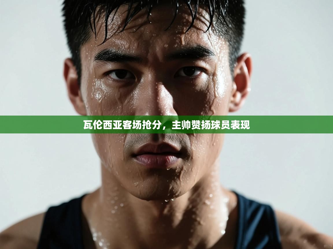 开云直播-瓦伦西亚客场抢分，主帅赞扬球员表现  第4张