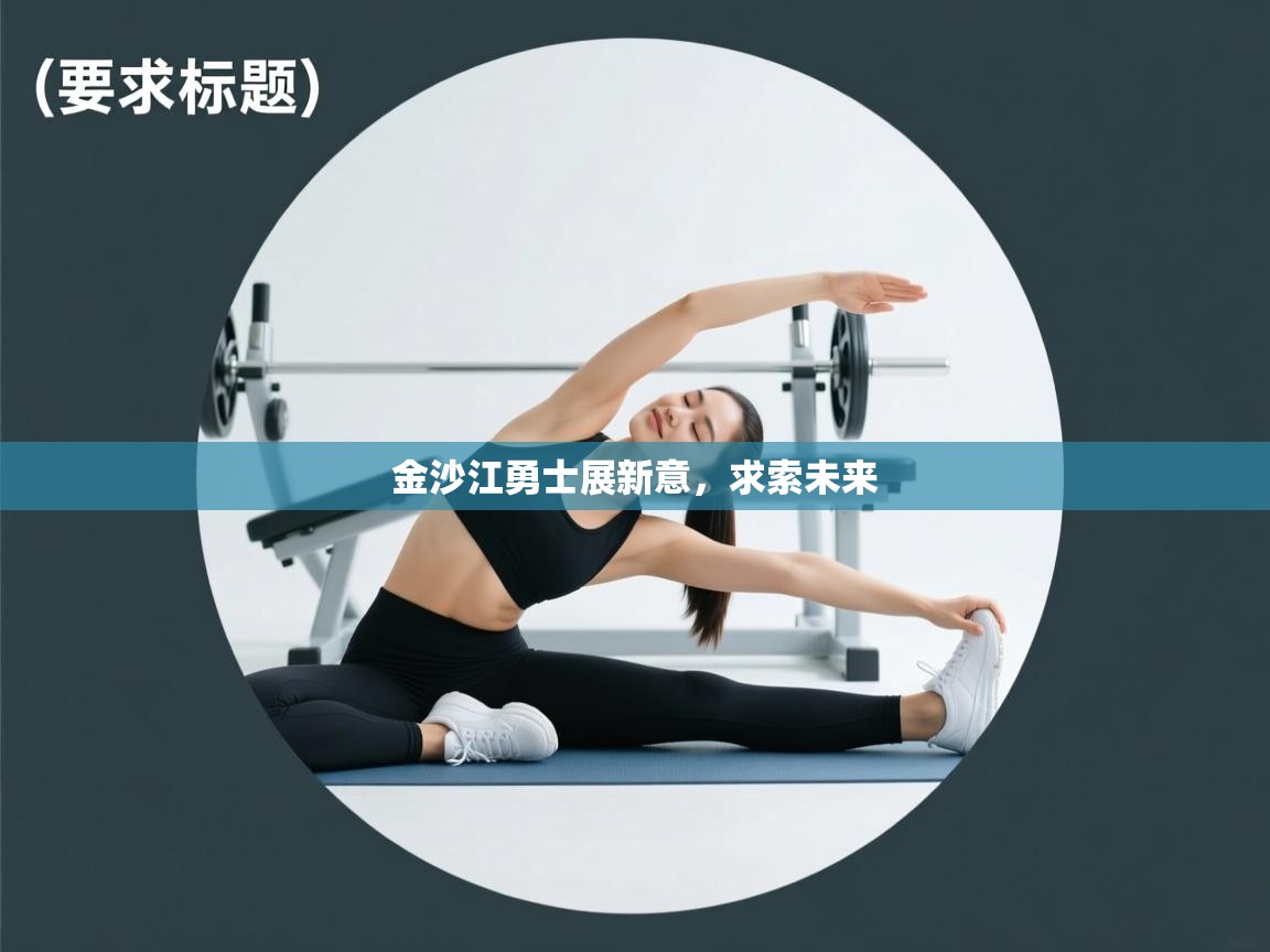 开云体育-金沙江勇士展新意,求索未来 第1张