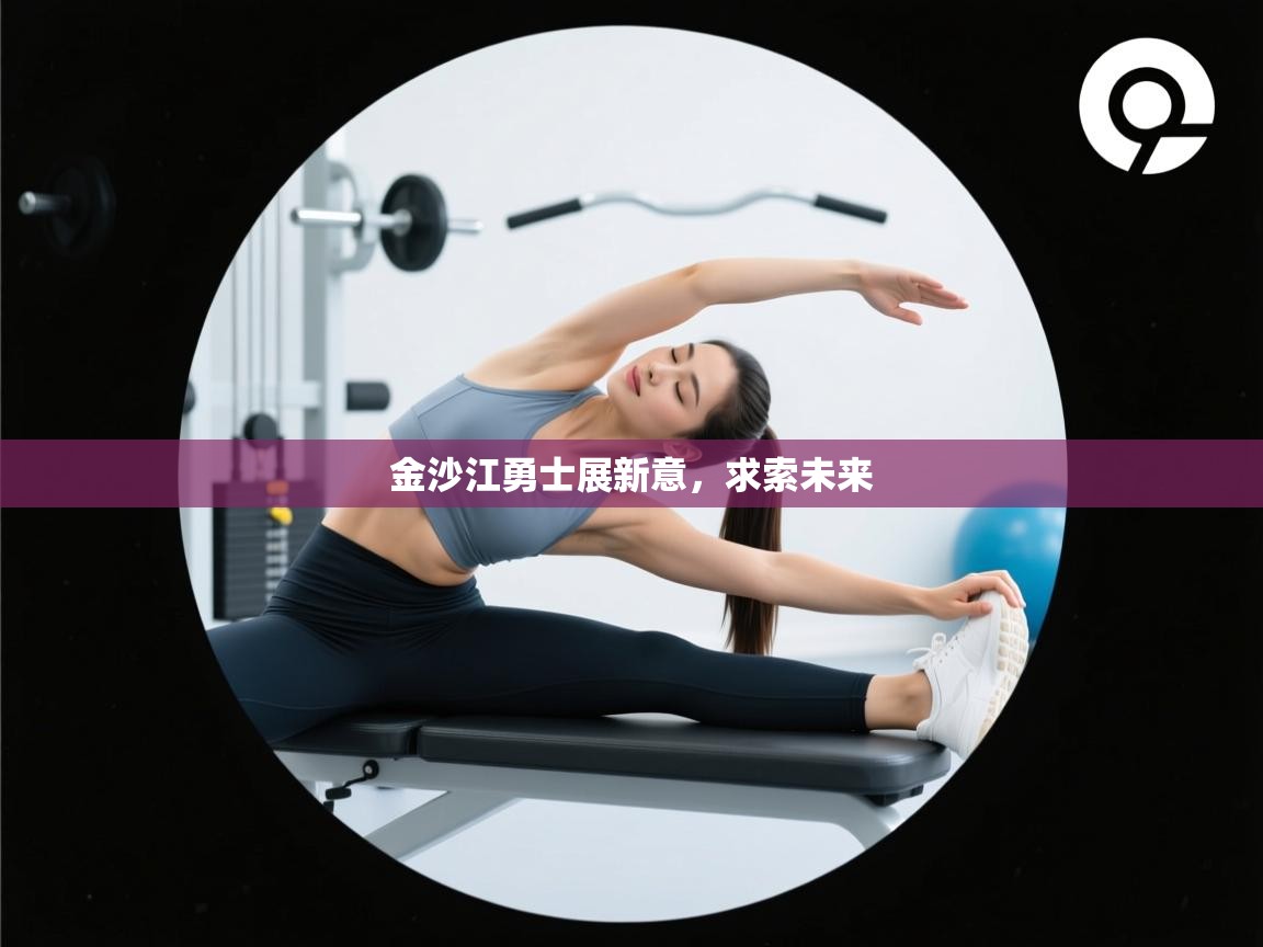 开云体育-金沙江勇士展新意,求索未来 第3张