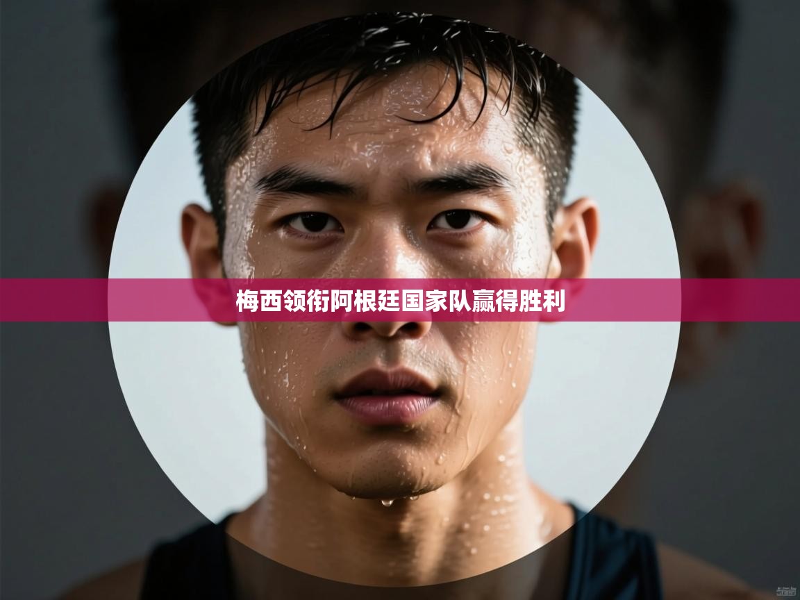 开云体育多语言中文版-梅西领衔阿根廷国家队赢得胜利  第1张